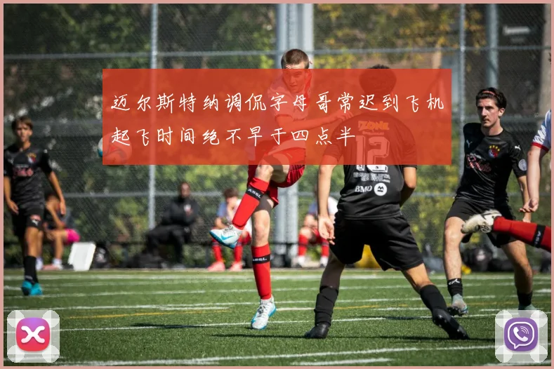 迈尔斯特纳调侃字母哥常迟到飞机起飞时间绝不早于四点半