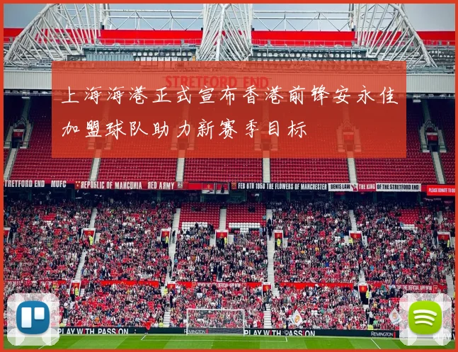 上海海港正式宣布香港前锋安永佳加盟球队助力新赛季目标
