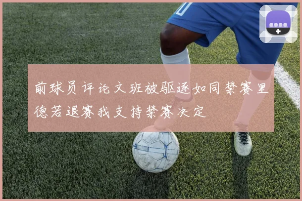 前球员评论文班被驱逐如同禁赛里德若退赛我支持禁赛决定