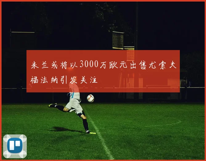米兰或将以3000万欧元出售尤索夫福法纳引发关注