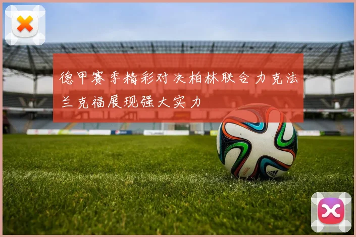 德甲赛季精彩对决柏林联合力克法兰克福展现强大实力